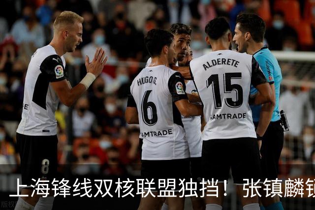 上海锋线双核联盟独挡！张镇麟锁死小外攻守齐爆，李弘权万金油！