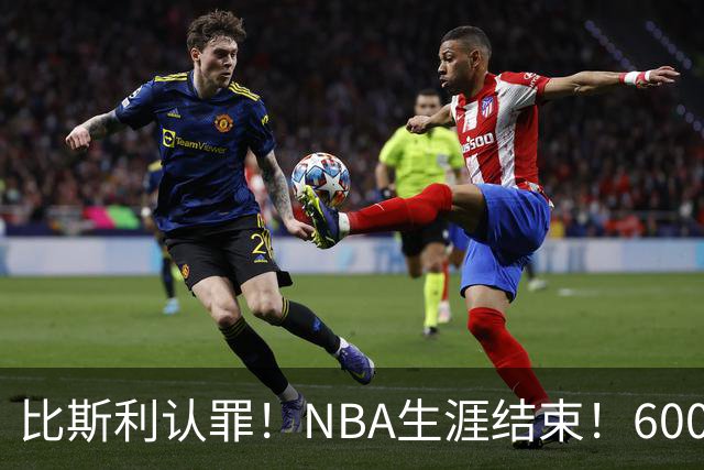 比斯利认罪！NBA生涯结束！6000万美元挥霍一空