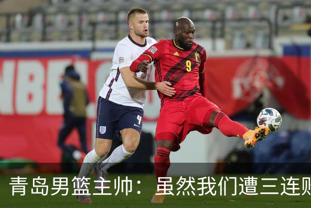 青岛男篮主帅：虽然我们遭三连败 但后续肯定扭转过来