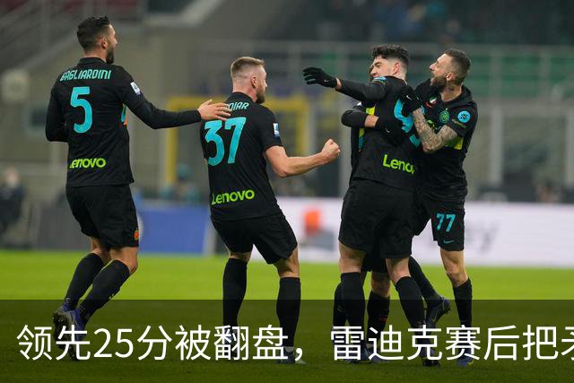领先25分被翻盘，雷迪克赛后把矛头对准了裁判